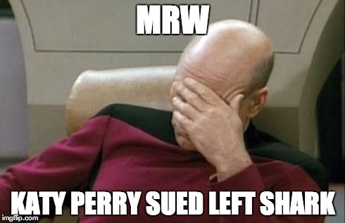 Captain Picard Facepalm | MRW KATY PERRY SUED LEFT SHARK | image tagged in memes,captain picard facepalm | made w/ Imgflip meme maker