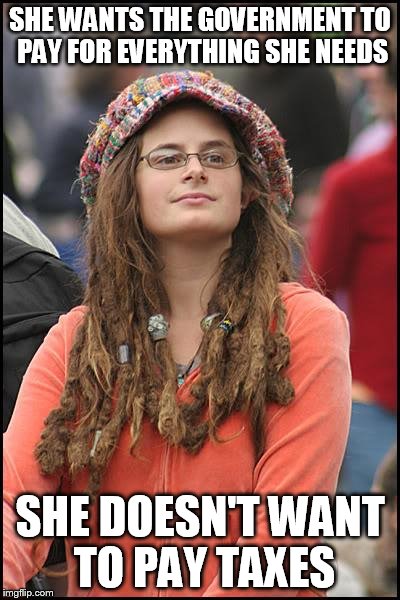 College Liberal Meme | SHE WANTS THE GOVERNMENT TO PAY FOR EVERYTHING SHE NEEDS SHE DOESN'T WANT TO PAY TAXES | image tagged in memes,college liberal | made w/ Imgflip meme maker