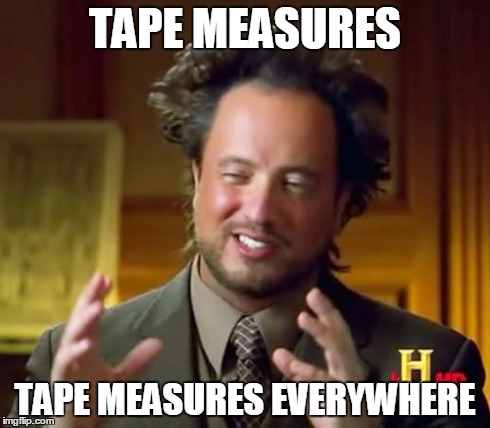 Ancient Aliens Meme | TAPE MEASURES TAPE MEASURES EVERYWHERE | image tagged in memes,ancient aliens | made w/ Imgflip meme maker