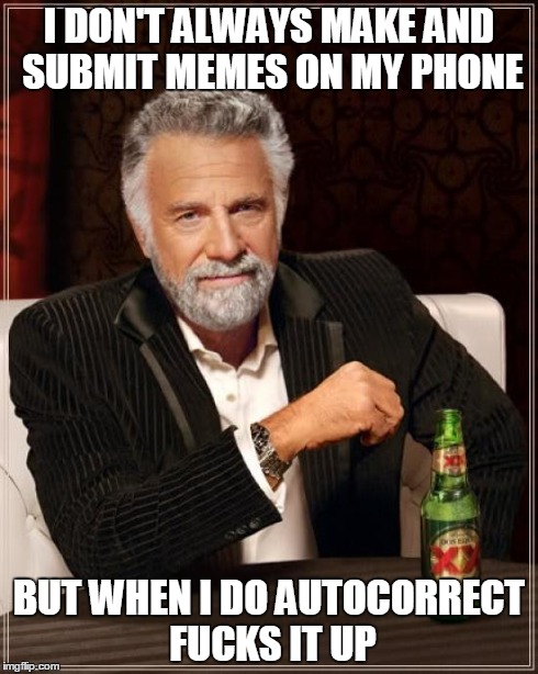 The Most Interesting Man In The World Meme | I DON'T ALWAYS MAKE AND SUBMIT MEMES ON MY PHONE BUT WHEN I DO AUTOCORRECT F**KS IT UP | image tagged in memes,the most interesting man in the world | made w/ Imgflip meme maker