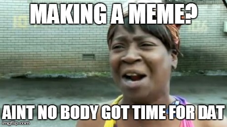 Ain't Nobody Got Time For That Meme | image tagged in memes,aintnobodygottimeforthat | made w/ Imgflip meme maker