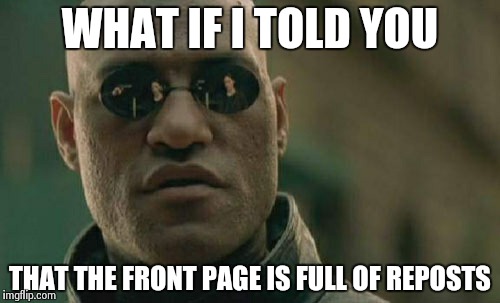 Matrix Morpheus | WHAT IF I TOLD YOU THAT THE FRONT PAGE IS FULL OF REPOSTS | image tagged in memes,matrix morpheus | made w/ Imgflip meme maker