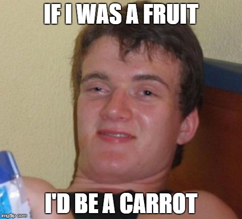 10 Guy | IF I WAS A FRUIT I'D BE A CARROT | image tagged in memes,10 guy | made w/ Imgflip meme maker