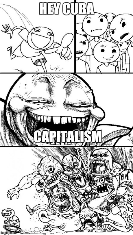 Hey Internet | HEY CUBA CAPITALISM | image tagged in memes,hey internet | made w/ Imgflip meme maker