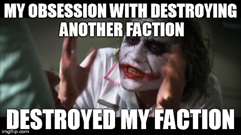 And everybody loses their minds Meme | MY OBSESSION WITH DESTROYING ANOTHER FACTION DESTROYED MY FACTION | image tagged in memes,and everybody loses their minds | made w/ Imgflip meme maker
