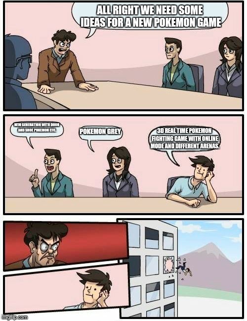 New Pokemon game | ALL RIGHT WE NEED SOME IDEAS FOR A NEW POKEMON GAME NEW GENERATION WITH DOOR AND SHOE POKEMON ETC. POKEMON GREY 3D REAL TIME POKEMON FIGHTIN | image tagged in memes,boardroom meeting suggestion,pokemon | made w/ Imgflip meme maker