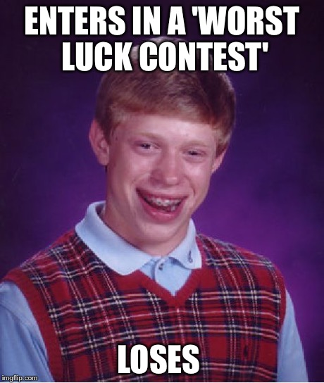 Bad Luck Brian Meme | ENTERS IN A 'WORST LUCK CONTEST' LOSES | image tagged in memes,bad luck brian | made w/ Imgflip meme maker