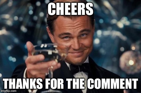 Leonardo Dicaprio Cheers Meme | CHEERS THANKS FOR THE COMMENT | image tagged in memes,leonardo dicaprio cheers | made w/ Imgflip meme maker