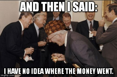 Laughing Men In Suits Meme | AND THEN I SAID: I HAVE NO IDEA WHERE THE MONEY WENT. | image tagged in memes,laughing men in suits,scumbag | made w/ Imgflip meme maker