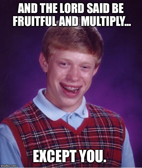 Bad Luck Brian Meme | AND THE LORD SAID BE FRUITFUL AND MULTIPLY... EXCEPT YOU. | image tagged in memes,bad luck brian | made w/ Imgflip meme maker