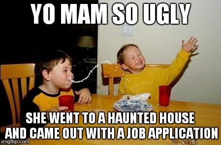 Yo Mamas So Fat | YO MAM SO UGLY SHE WENT TO A HAUNTED HOUSE AND CAME OUT WITH A JOB APPLICATION | image tagged in memes,yo mamas so fat | made w/ Imgflip meme maker