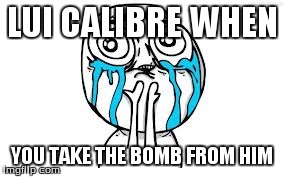 Crying Because Of Cute | LUI CALIBRE WHEN YOU TAKE THE BOMB FROM HIM | image tagged in memes,crying because of cute | made w/ Imgflip meme maker
