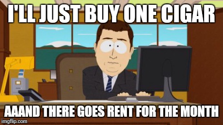 Aaaaand Its Gone Meme | I'LL JUST BUY ONE CIGAR AAAND THERE GOES RENT FOR THE MONTH | image tagged in memes,aaaaand its gone | made w/ Imgflip meme maker