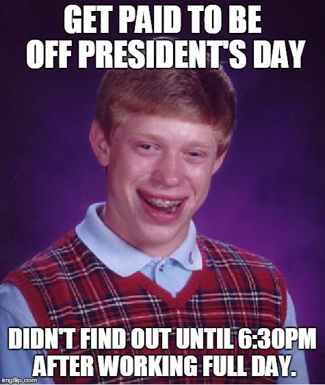 Bad Luck Brian Meme | GET PAID TO BE OFF PRESIDENT'S DAY DIDN'T FIND OUT UNTIL 6:30PM AFTER WORKING FULL DAY. | image tagged in memes,bad luck brian | made w/ Imgflip meme maker