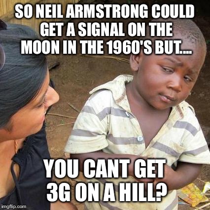 Third World Skeptical Kid Meme | SO NEIL ARMSTRONG COULD GET A SIGNAL ON THE MOON IN THE 1960'S BUT.... YOU CANT GET 3G ON A HILL? | image tagged in memes,third world skeptical kid | made w/ Imgflip meme maker
