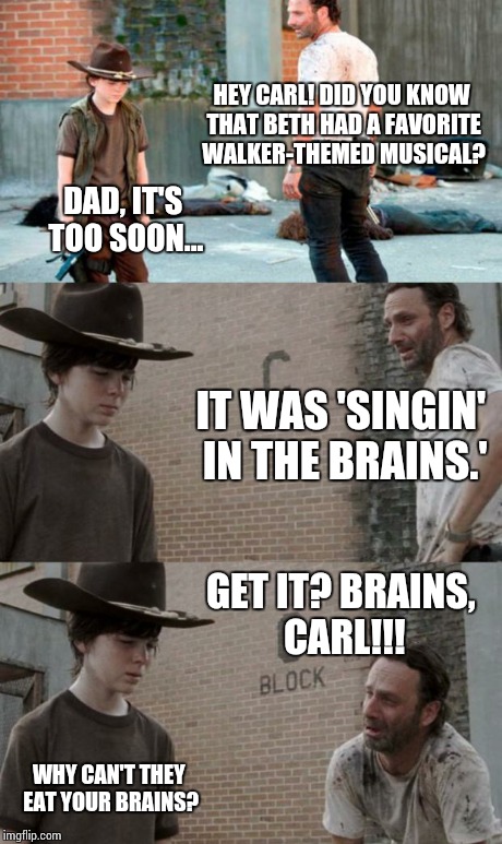 Rick and Carl 3 Meme | HEY CARL! DID YOU KNOW THAT BETH HAD A FAVORITE WALKER-THEMED MUSICAL? DAD, IT'S TOO SOON... IT WAS 'SINGIN' IN THE BRAINS.' GET IT? BRAINS, | image tagged in memes,rick and carl 3,HeyCarl | made w/ Imgflip meme maker