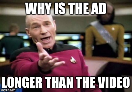 Picard Wtf Meme | WHY IS THE AD LONGER THAN THE VIDEO | image tagged in memes,picard wtf | made w/ Imgflip meme maker