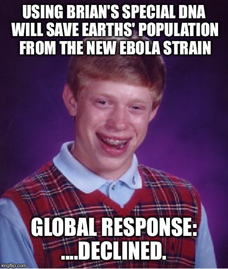 Bad Luck Brian Meme | USING BRIAN'S SPECIAL DNA WILL SAVE EARTHS' POPULATION FROM THE NEW EBOLA STRAIN GLOBAL RESPONSE: ....DECLINED. | image tagged in memes,bad luck brian | made w/ Imgflip meme maker