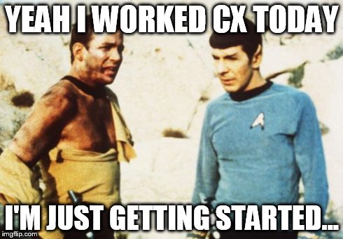 Beat up Captain Kirk | YEAH I WORKED CX TODAY I'M JUST GETTING STARTED... | image tagged in beat up captain kirk | made w/ Imgflip meme maker