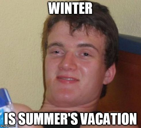 10 Guy Meme | WINTER IS SUMMER'S VACATION | image tagged in memes,10 guy | made w/ Imgflip meme maker