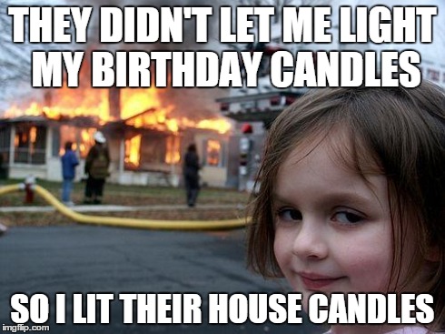 Disaster Girl | THEY DIDN'T LET ME LIGHT MY BIRTHDAY CANDLES SO I LIT THEIR HOUSE CANDLES | image tagged in memes,disaster girl | made w/ Imgflip meme maker