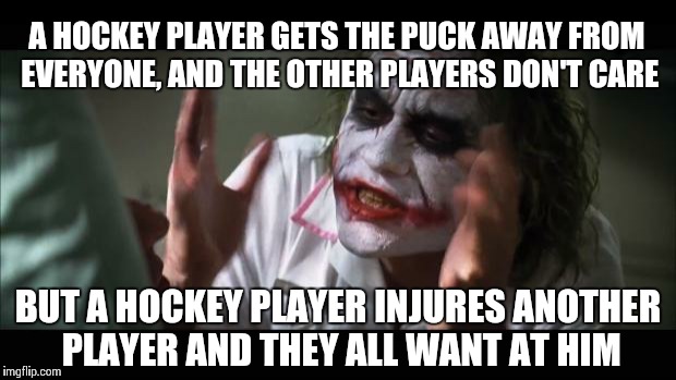 And everybody loses their minds | A HOCKEY PLAYER GETS THE PUCK AWAY FROM EVERYONE, AND THE OTHER PLAYERS DON'T CARE BUT A HOCKEY PLAYER INJURES ANOTHER PLAYER AND THEY ALL W | image tagged in memes,and everybody loses their minds | made w/ Imgflip meme maker