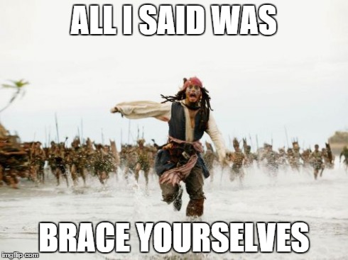 Jack Sparrow Being Chased | ALL I SAID WAS BRACE YOURSELVES | image tagged in memes,jack sparrow being chased | made w/ Imgflip meme maker