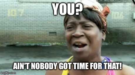 Ain't Nobody Got Time For That Meme | YOU? AIN'T NOBODY GOT TIME FOR THAT! | image tagged in memes,aint nobody got time for that | made w/ Imgflip meme maker