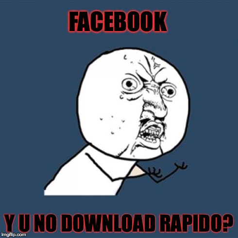 Y U No | FACEBOOK Y U NO DOWNLOAD RAPIDO? | image tagged in memes,y u no | made w/ Imgflip meme maker