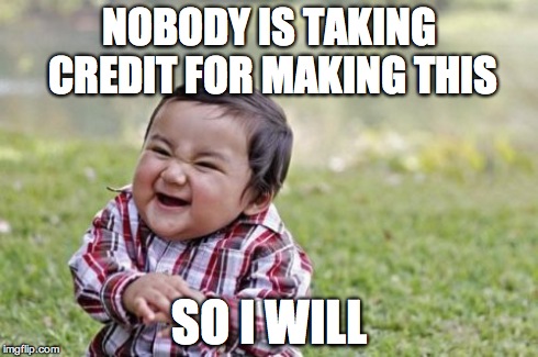 When someone makes a great meme and marks it "anonymous" ...  | NOBODY IS TAKING CREDIT FOR MAKING THIS SO I WILL | image tagged in memes,evil toddler | made w/ Imgflip meme maker