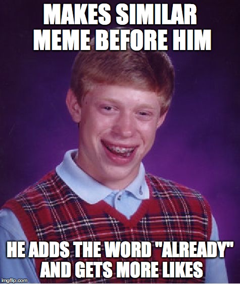Bad Luck Brian Meme | MAKES SIMILAR MEME BEFORE HIM HE ADDS THE WORD "ALREADY" AND GETS MORE LIKES | image tagged in memes,bad luck brian | made w/ Imgflip meme maker