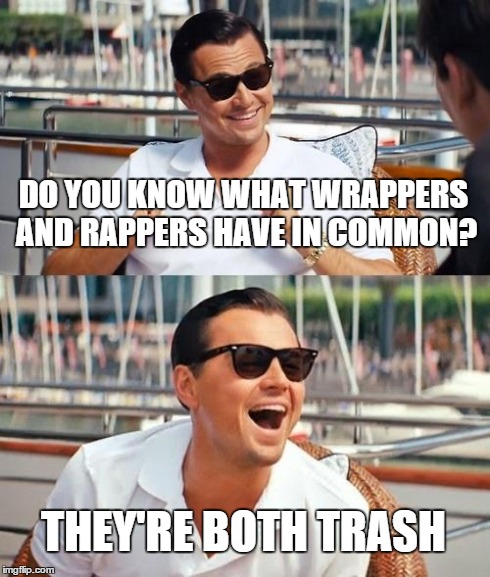 Leonardo Dicaprio Wolf Of Wall Street Meme | DO YOU KNOW WHAT WRAPPERS AND RAPPERS HAVE IN COMMON? THEY'RE BOTH TRASH | image tagged in memes,leonardo dicaprio wolf of wall street | made w/ Imgflip meme maker