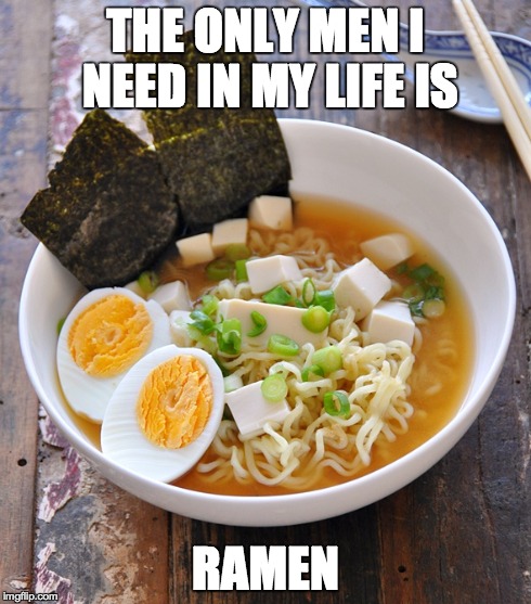 THE ONLY MEN I NEED IN MY LIFE IS RAMEN | image tagged in ramen,men,valentines,food,egg,japan | made w/ Imgflip meme maker
