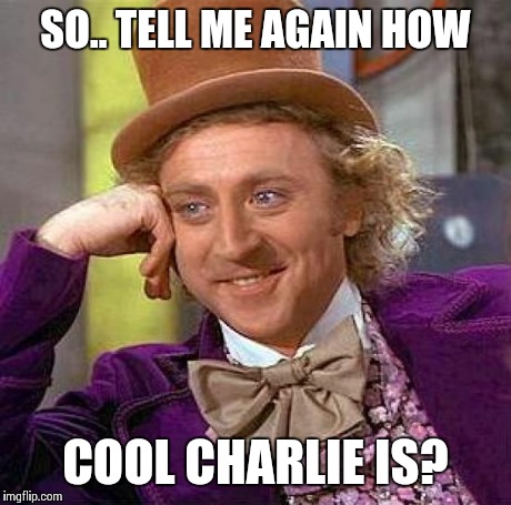 Creepy Condescending Wonka Meme | SO.. TELL ME AGAIN HOW COOL CHARLIE IS? | image tagged in memes,creepy condescending wonka | made w/ Imgflip meme maker