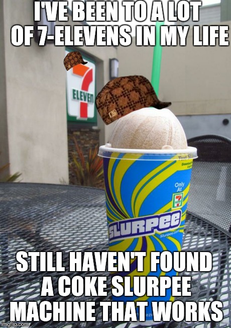 7 eleven slurpee | I'VE BEEN TO A LOT OF 7-ELEVENS IN MY LIFE STILL HAVEN'T FOUND A COKE SLURPEE MACHINE THAT WORKS | image tagged in 7 eleven slurpee,scumbag | made w/ Imgflip meme maker