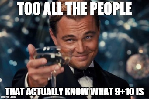 Leonardo Dicaprio Cheers Meme | TOO ALL THE PEOPLE THAT ACTUALLY KNOW WHAT 9+10 IS | image tagged in memes,leonardo dicaprio cheers | made w/ Imgflip meme maker
