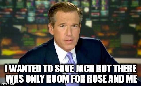 Brian Williams Was There | I WANTED TO SAVE JACK BUT THERE WAS ONLY ROOM FOR ROSE AND ME | image tagged in memes,brian williams was there | made w/ Imgflip meme maker