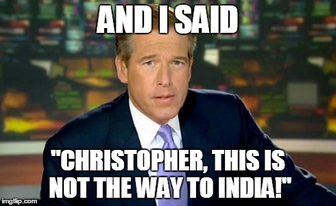 Brian Williams Was There | AND I SAID "CHRISTOPHER, THIS IS NOT THE WAY TO INDIA!" | image tagged in memes,brian williams was there | made w/ Imgflip meme maker