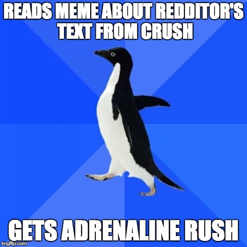 Socially Awkward Penguin Meme | READS MEME ABOUT REDDITOR'S TEXT FROM CRUSH GETS ADRENALINE RUSH | image tagged in memes,socially awkward penguin | made w/ Imgflip meme maker