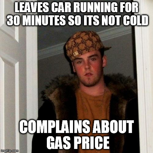 Scumbag Steve Meme | LEAVES CAR RUNNING FOR 30 MINUTES SO ITS NOT COLD COMPLAINS ABOUT GAS PRICE | image tagged in memes,scumbag steve | made w/ Imgflip meme maker