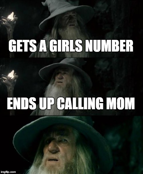 Confused Gandalf Meme | GETS A GIRLS NUMBER ENDS UP CALLING MOM | image tagged in memes,confused gandalf | made w/ Imgflip meme maker
