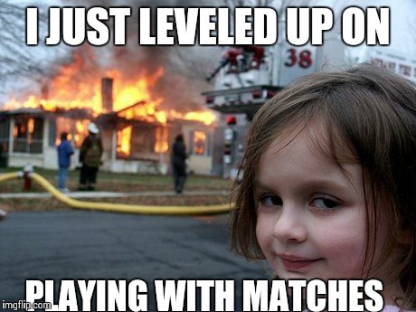 Disaster Girl Meme | I JUST LEVELED UP ON PLAYING WITH MATCHES | image tagged in memes,disaster girl | made w/ Imgflip meme maker