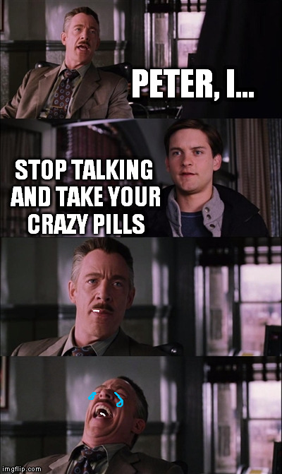 Spiderman Laugh Meme | PETER, I... STOP TALKING AND TAKE YOUR CRAZY PILLS | image tagged in memes,spiderman laugh | made w/ Imgflip meme maker