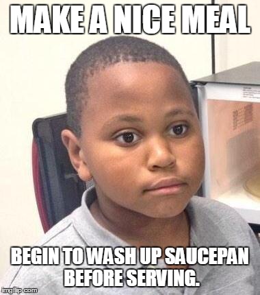 Minor Mistake Marvin | MAKE A NICE MEAL BEGIN TO WASH UP SAUCEPAN BEFORE SERVING. | image tagged in memes,minor mistake marvin | made w/ Imgflip meme maker