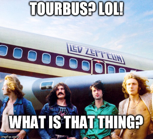 Led Zeppelin | TOURBUS? LOL! WHAT IS THAT THING? | image tagged in tourbus,funny | made w/ Imgflip meme maker