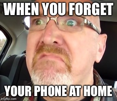 WHEN YOU FORGET YOUR PHONE AT HOME | image tagged in funny | made w/ Imgflip meme maker