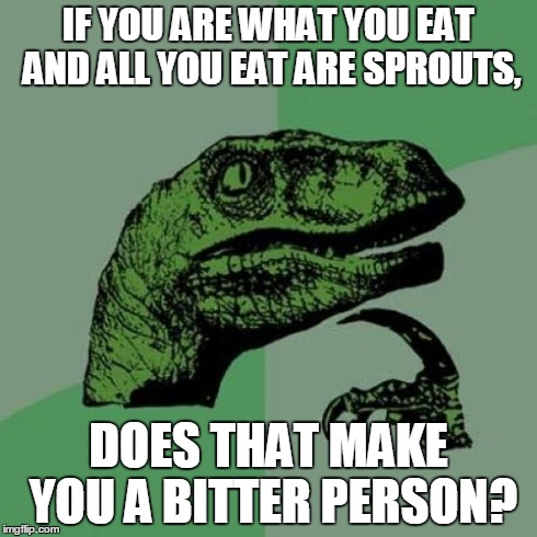 Philosoraptor Meme | IF YOU ARE WHAT YOU EAT AND ALL YOU EAT ARE SPROUTS, DOES THAT MAKE YOU A BITTER PERSON? | image tagged in memes,philosoraptor | made w/ Imgflip meme maker