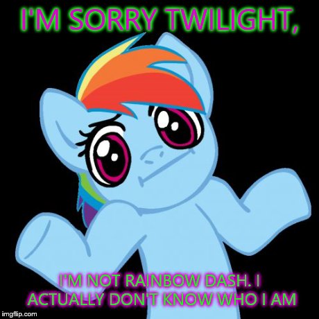 Pony Shrugs Meme | I'M SORRY TWILIGHT, I'M NOT RAINBOW DASH. I ACTUALLY DON'T KNOW WHO I AM | image tagged in memes,pony shrugs | made w/ Imgflip meme maker