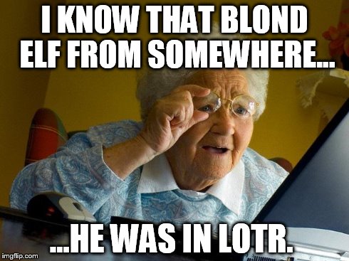 Grandma Finds The Internet Meme | I KNOW THAT BLOND ELF FROM SOMEWHERE... ...HE WAS IN LOTR. | image tagged in memes,grandma finds the internet | made w/ Imgflip meme maker