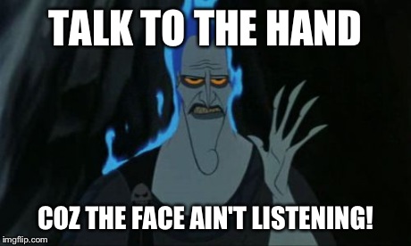 Hercules Hades | TALK TO THE HAND COZ THE FACE AIN'T LISTENING! | image tagged in memes,hercules hades | made w/ Imgflip meme maker